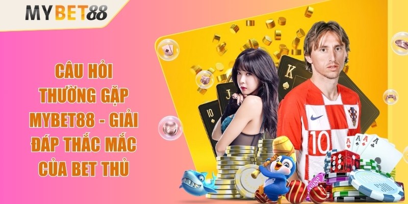 Câu Hỏi Thường Gặp Mybet88 - Giải Đáp Thắc Mắc Của Bet Thủ