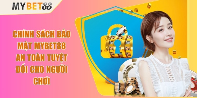 Chính Sách Bảo Mật Mybet88 An Toàn Tuyệt Đối Cho Người Chơi