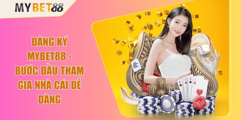 Đăng Ký Mybet88 - Bước Đầu Tham Gia Nhà Cái Dễ Dàng