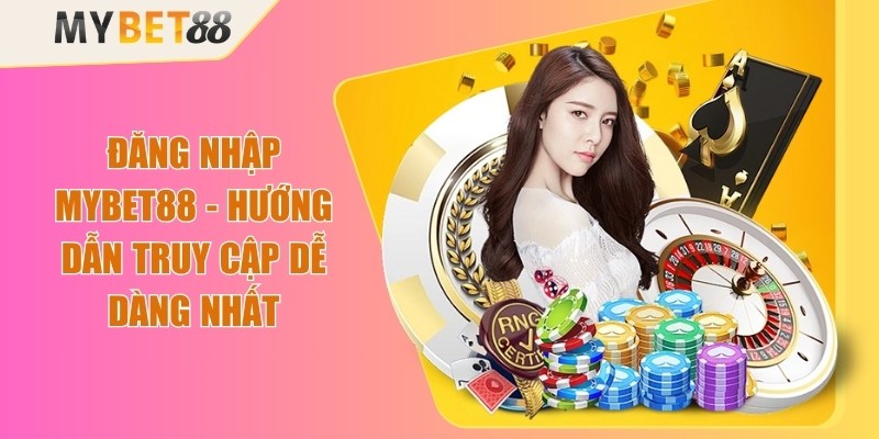 Đăng Nhập Mybet88 - Hướng Dẫn Truy Cập Dễ Dàng Nhất
