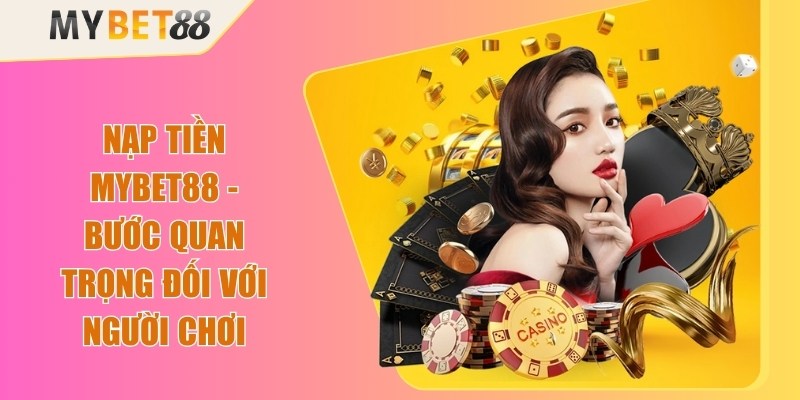 Nạp Tiền Mybet88 - Bước Quan Trọng Đối Với Người Chơi