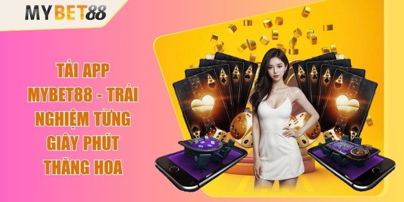 Tải App Mybet88 - Trải Nghiệm Từng Giây Phút Thăng Hoa